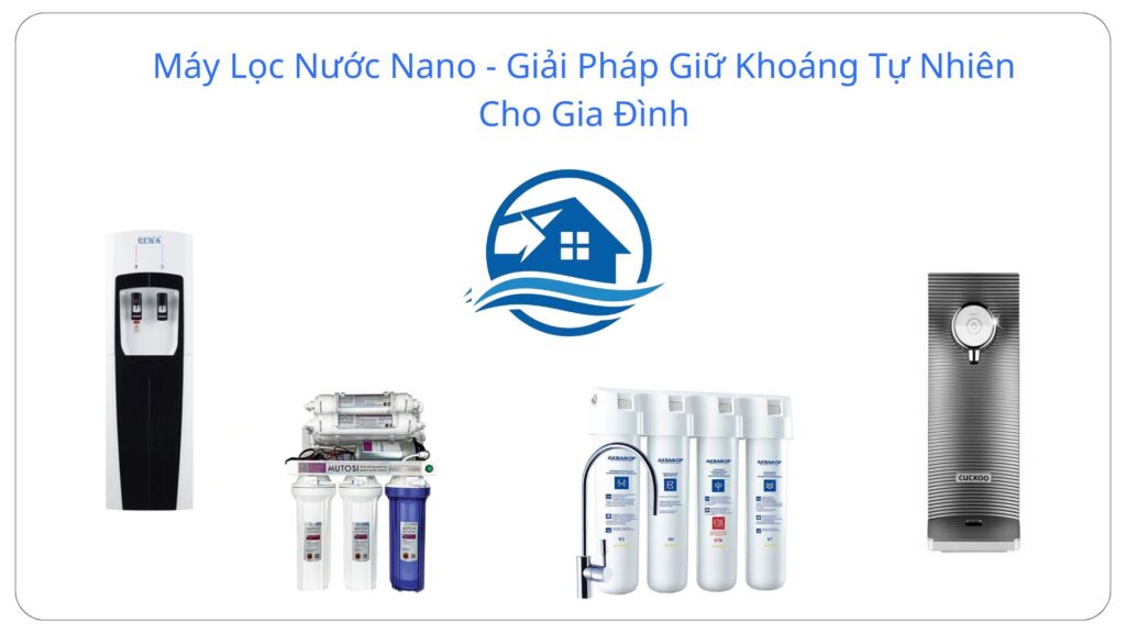 Máy Lọc Nước Nano - Giải Pháp Giữ Khoáng Tự Nhiên Cho Gia Đình