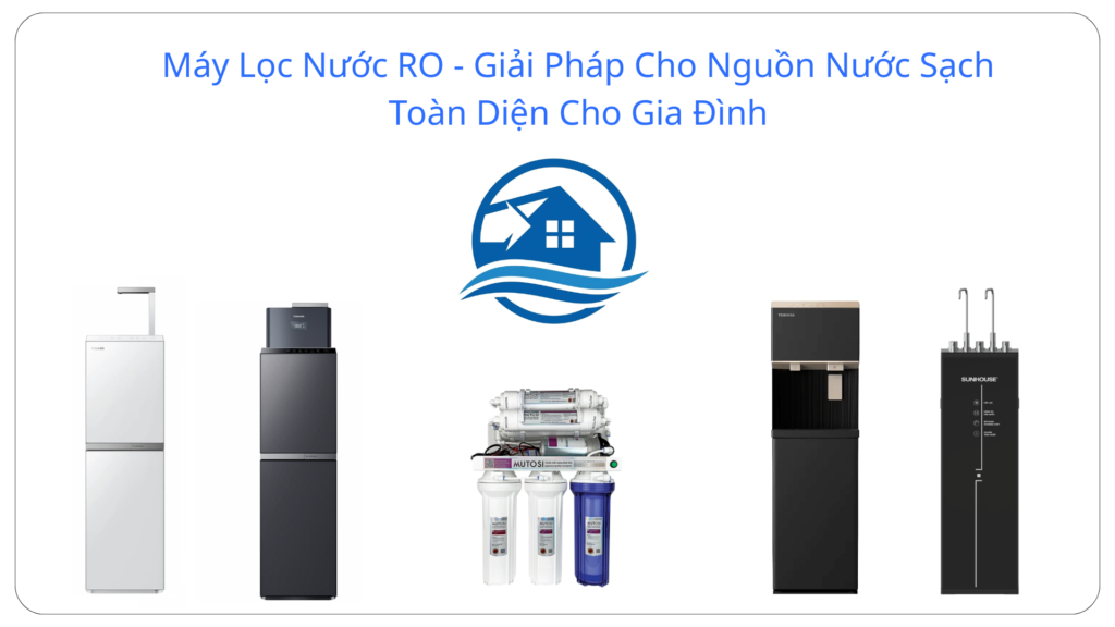 Máy Lọc Nước RO - Giải Pháp Cho Nguồn Nước Sạch Toàn Diện Cho Gia Đình